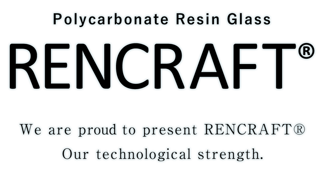 Polycarbonate Resin Glass We are pride to present RENCRAFT® Our technological strength.